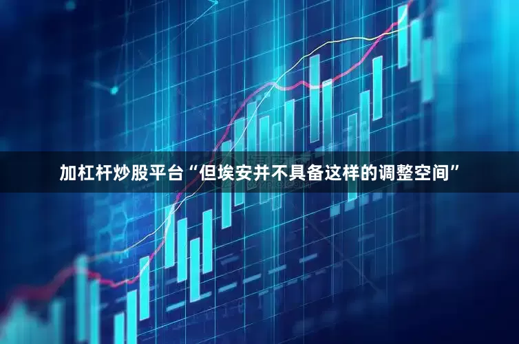 加杠杆炒股平台“但埃安并不具备这样的调整空间”